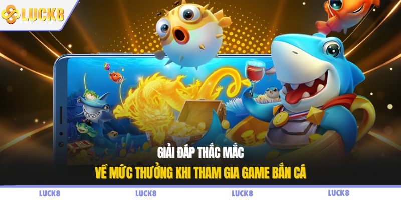Giải đáp thắc mắc về mức thưởng khi tham gia game bắn cá
