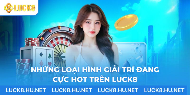 Những loại hình giải trí đang cực hot trên LUCK8