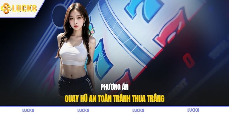 Phương án quay hũ an toàn tránh thua trắng